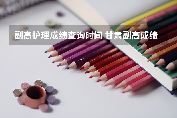 副高护理成绩查询时间 甘肃副高成绩查询时间