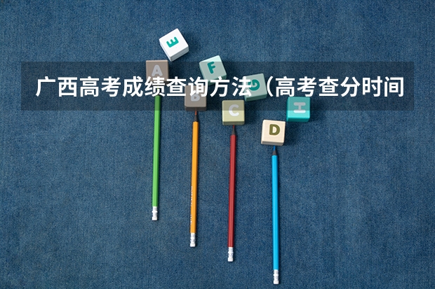 广西高考成绩查询方法（高考查分时间广西）