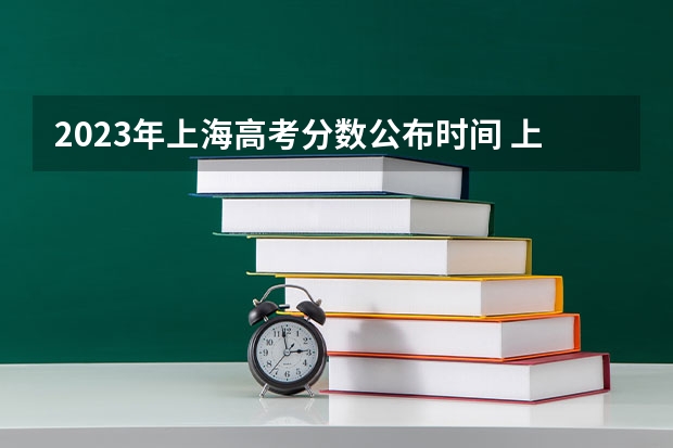 2023年上海高考分数公布时间 上海高考等级考成绩公布时间