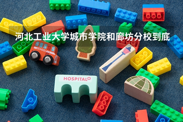 河北工业大学城市学院和廊坊分校到底有什么区别？