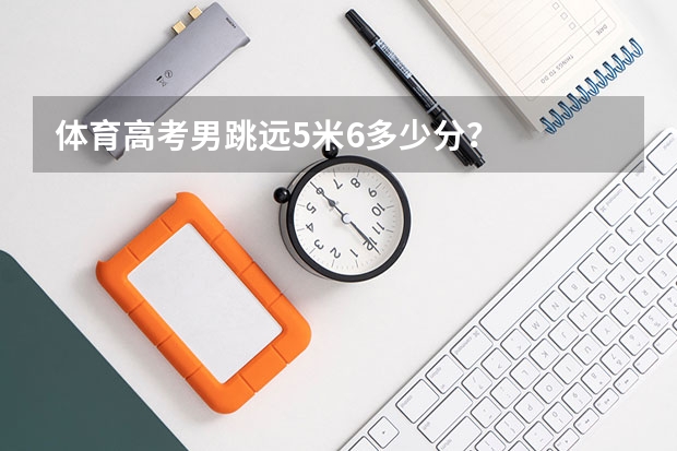体育高考男跳远5米6多少分?
