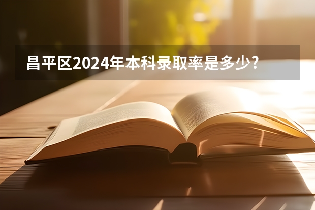 昌平区2024年本科录取率是多少? 2024年昌平区非京籍幼升小区域派位志愿填报流程说明