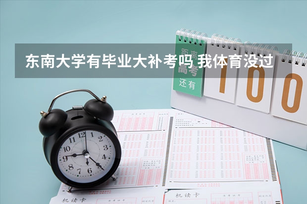 东南大学有毕业大补考吗 我体育没过 估计也过不了了 会不会拿不到毕业证