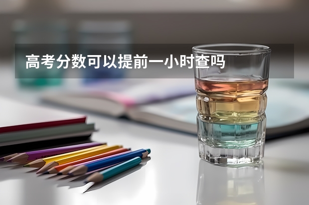高考分数可以提前一小时查吗