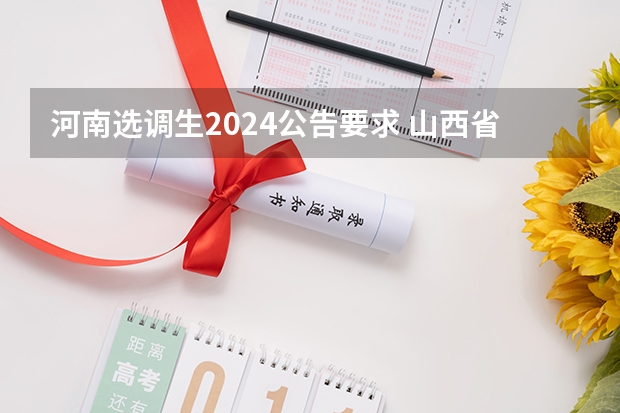 河南选调生2024公告要求 山西省选调生2024年报名时间