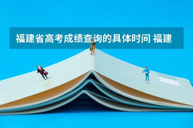福建省高考成绩查询的具体时间 福建高考成绩查询几点