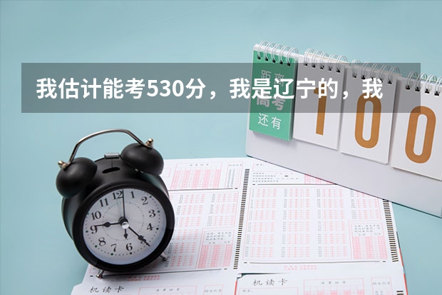 我估计能考530分,我是辽宁的,我想问我能报考哪些军校?