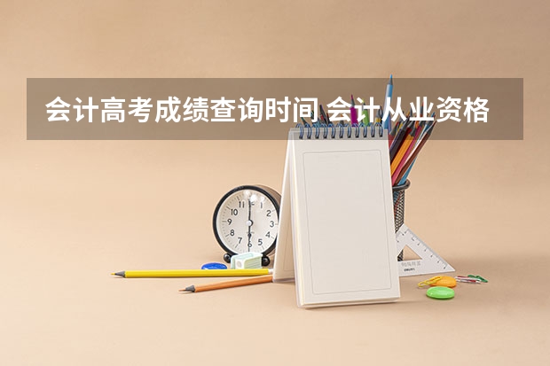 会计高考成绩查询时间 会计从业资格证报名时间2024年