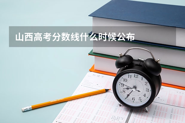 山西高考分数线什么时候公布