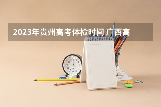 2023年贵州高考体检时间 广西高考体检时间2023