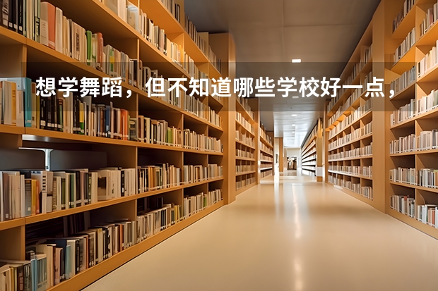 想学舞蹈，但不知道哪些学校好一点，有什么好的推荐？