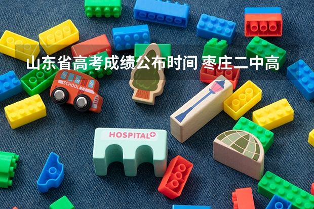 山东省高考成绩公布时间 枣庄二中高考分数