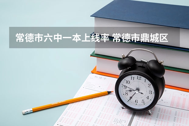 常德市六中一本上线率 常德市鼎城区阳明中学高考录取率