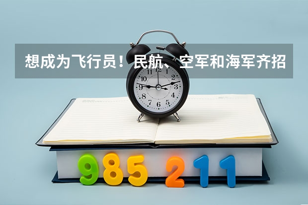 想成为飞行员！民航、空军和海军齐招飞，对比要求哪个更值得报考？