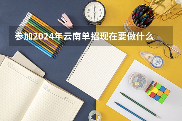 参加2024年云南单招现在要做什么准备?