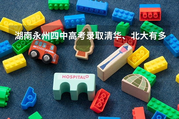 湖南永州四中高考录取清华、北大有多少人？