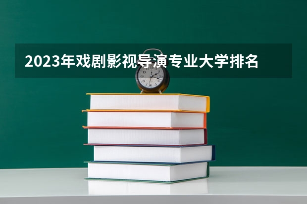 2023年戏剧影视导演专业大学排名排行榜 