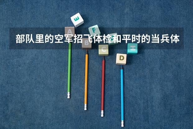 部队里的空军招飞体检和平时的当兵体检有什么区别吗？