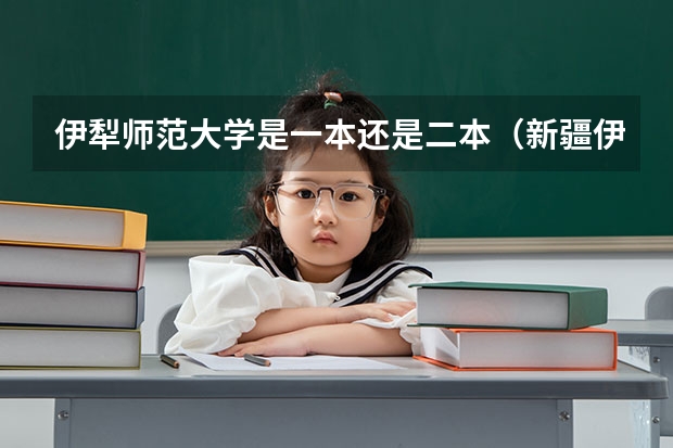 伊犁师范大学是一本还是二本（新疆伊犁师范大学是一本还是二本）