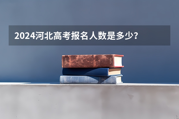 2024河北高考报名人数是多少？