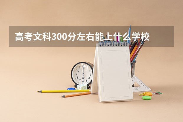 高考文科300分左右能上什么学校