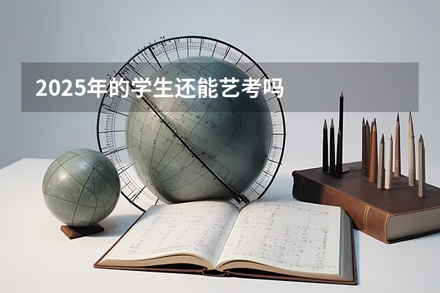 2025年的学生还能艺考吗