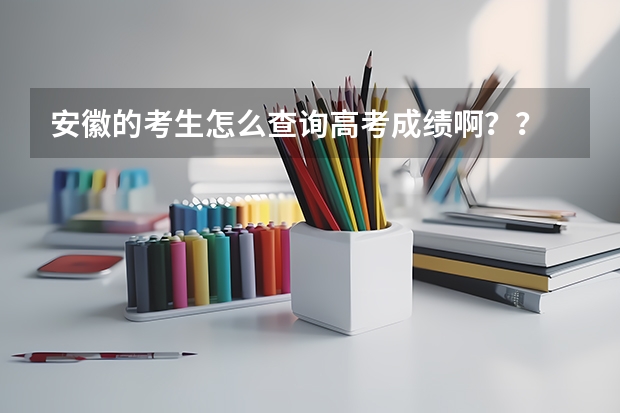 安徽的考生怎么查询高考成绩啊??