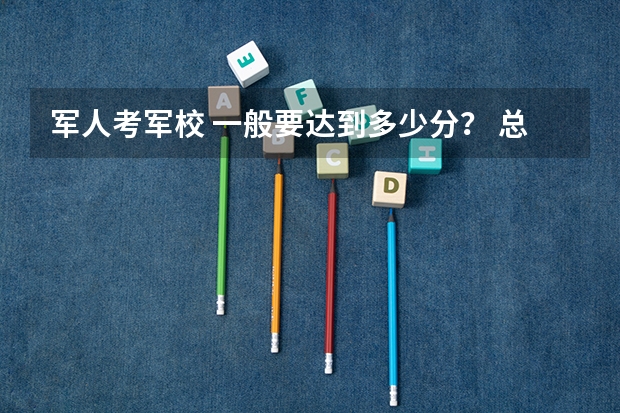 军人考军校 一般要达到多少分？ 总分是多少？