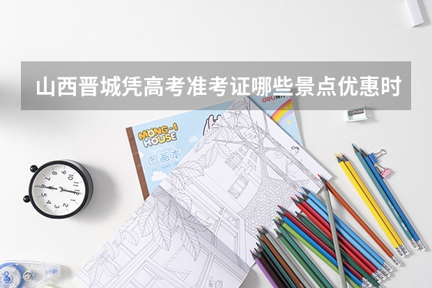 山西晋城凭高考准考证哪些景点优惠时间+优惠景点