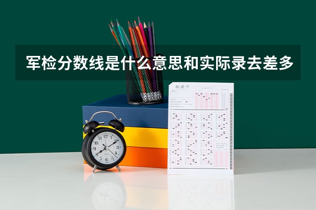 军检分数线是什么意思和实际录去差多少分？