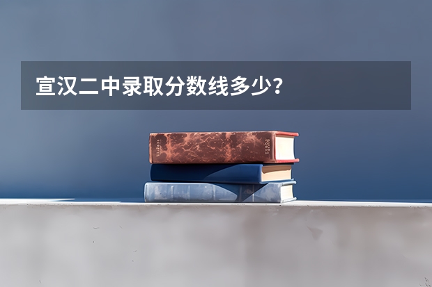 宣汉二中录取分数线多少？