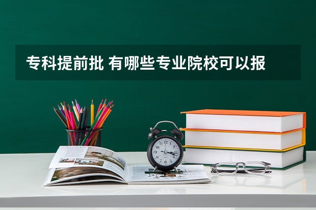 专科提前批 有哪些专业院校可以报  ，不看分数是怎么录取