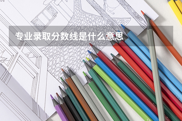 专业录取分数线是什么意思
