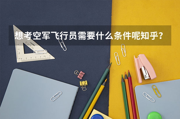 想考空军飞行员需要什么条件呢知乎？