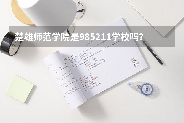 楚雄师范学院是985/211学校吗？往年录取分数怎么样