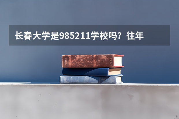 长春大学是985/211学校吗？往年录取分数怎么样