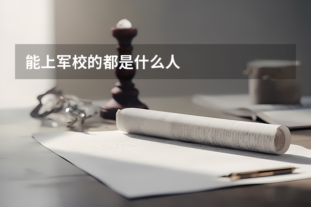 能上军校的都是什么人