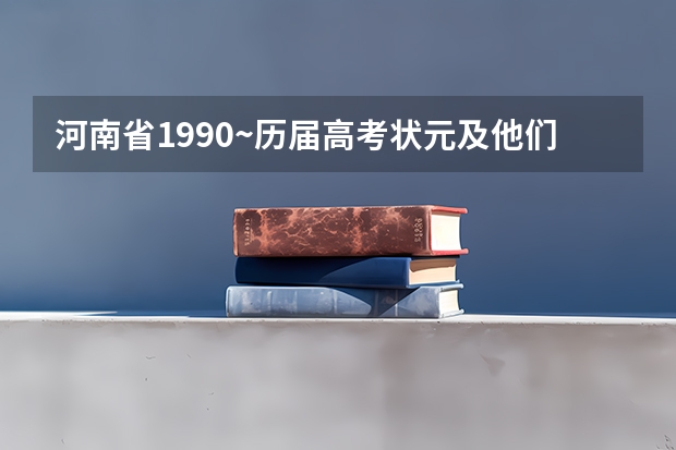河南省1990~历届高考状元及他们所就读的高中 到历届河南高考状元名单 1995-河南省高考状元的名字