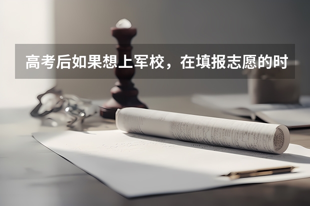 高考后如果想上军校，在填报志愿的时候要注意什么？