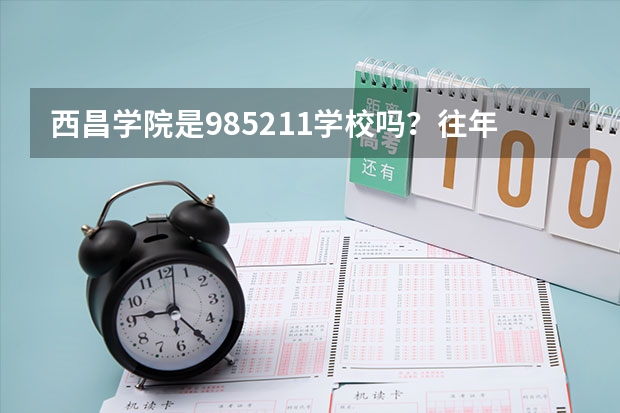西昌学院是985/211学校吗？往年录取分数怎么样