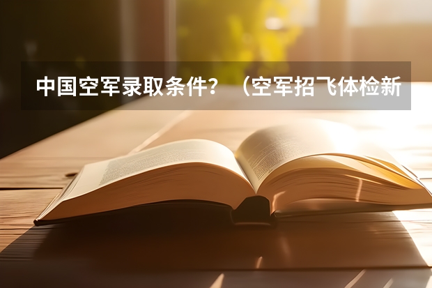 中国空军录取条件？（空军招飞体检新标准）