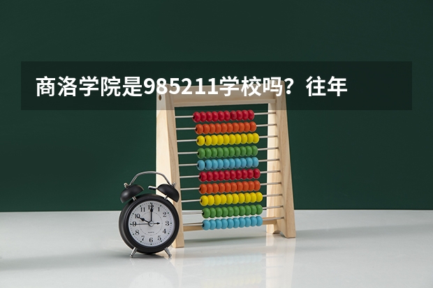 商洛学院是985/211学校吗？往年录取分数怎么样