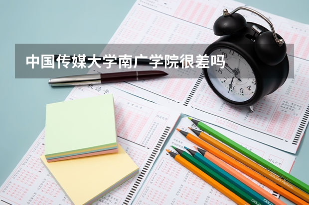中国传媒大学南广学院很差吗