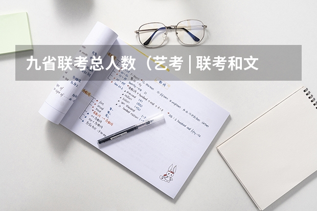 九省联考总人数(艺考 | 联考和文化成绩变得越来越重要,艺考上大学可不简单)