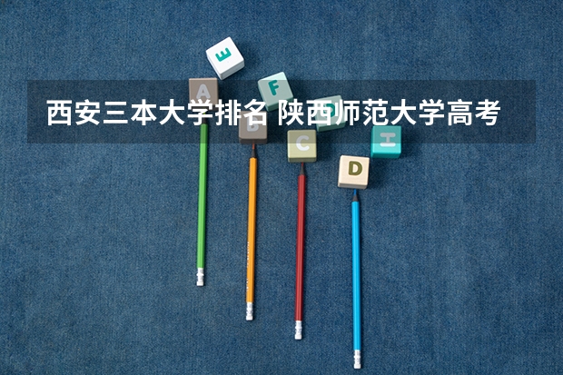 西安三本大学排名 陕西师范大学高考录取分数线