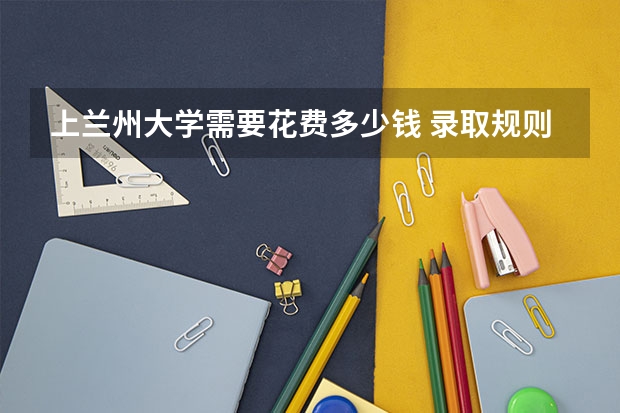 上兰州大学需要花费多少钱 录取规则如何