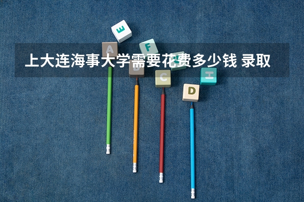 上大连海事大学需要花费多少钱 录取规则如何