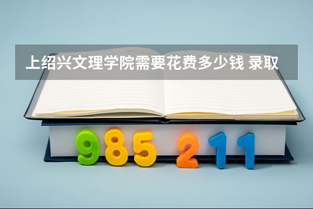 上绍兴文理学院需要花费多少钱 录取规则如何