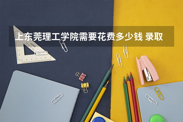 上东莞理工学院需要花费多少钱 录取规则如何