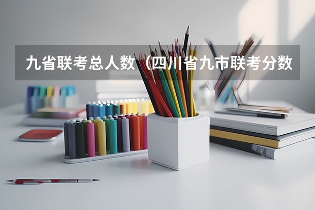 九省联考总人数（四川省九市联考分数线）